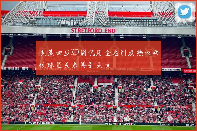 克莱回应KD调侃用全名引发热议两位球星关系再引关注
