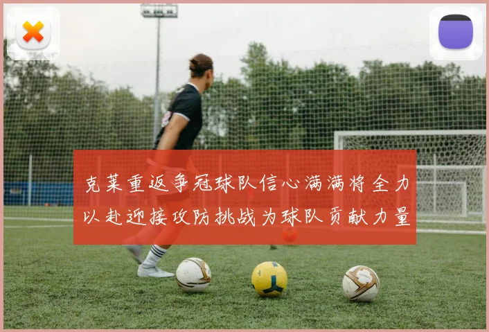 克莱重返争冠球队信心满满将全力以赴迎接攻防挑战为球队贡献力量