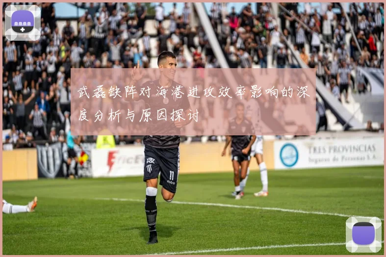 武磊缺阵对海港进攻效率影响的深度分析与原因探讨