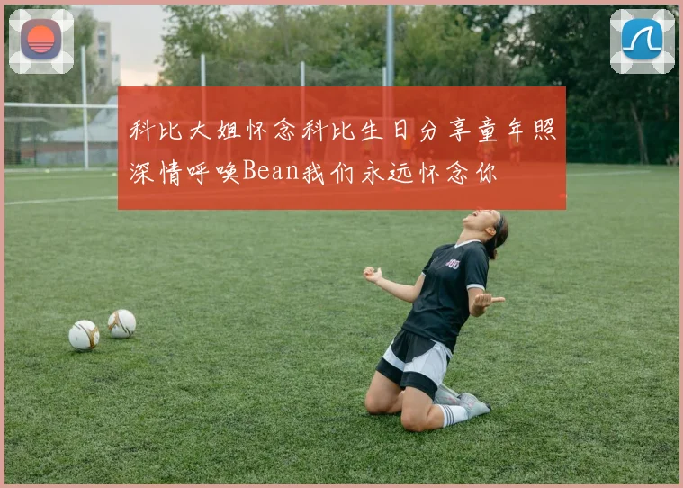 科比大姐怀念科比生日分享童年照深情呼唤Bean我们永远怀念你