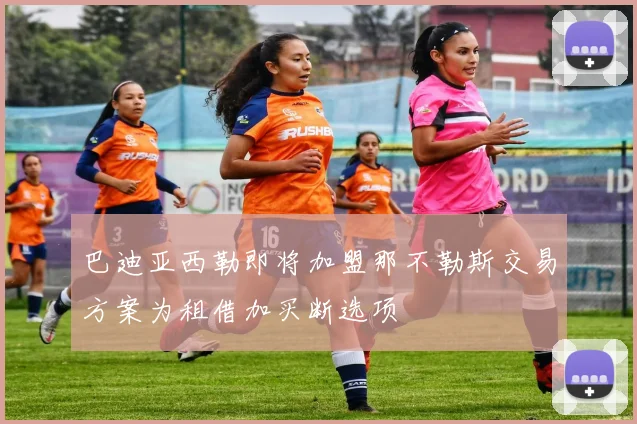 巴迪亚西勒即将加盟那不勒斯交易方案为租借加买断选项