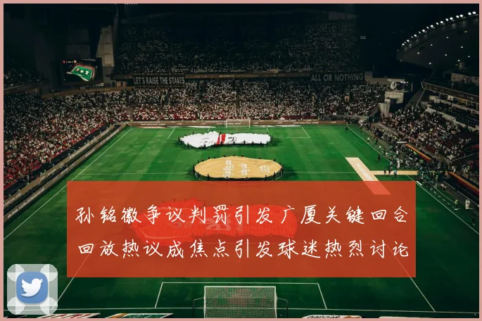 孙铭徽争议判罚引发广厦关键回合回放热议成焦点引发球迷热烈讨论