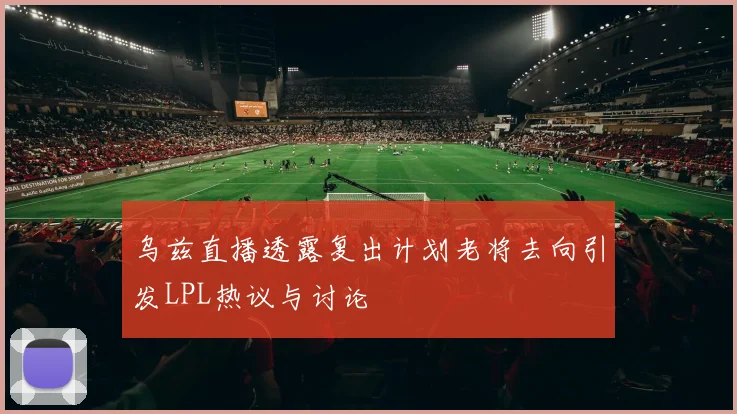乌兹直播透露复出计划老将去向引发LPL热议与讨论
