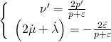 \[\left\{ {\begin{array}{*{20}{c}}{\nu ' = \frac{{2p'}}{{p + \varepsilon }}}\\{\left( {2\dot \mu + \dot \lambda } \right) = - \frac{{2\dot \varepsilon }}{{p + \varepsilon }}}\end{array}} \right.\]