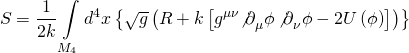 \[S = \frac{1}{{2k}}\int\limits_{{M_4}} {{d^4}} x\left\{ {\sqrt g \left( {R + k\left[ {{g^{\mu \nu }}{{\not \partial }_\mu }\phi \,{{\not \partial }_\nu }\phi - 2U\left( \phi \right)} \right]} \right)} \right\}\]