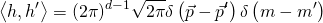 \[\left\langle {h,h'} \right\rangle = {\left( {2\pi } \right)^{d - 1}}\sqrt {2\pi } \delta \left( {\vec p - \vec p'} \right)\delta \left( {m - m'} \right)\]