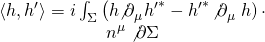 \[\begin{array}{c}\left\langle {h,h'} \right\rangle = i\int_\Sigma {\left( {h{{\not \partial }_\mu }{{h'}^ * } - {{h'}^ * }} \right.} {{\not \partial }_\mu }\left. h \right) \cdot \\{n^\mu }\not \partial \Sigma \end{array}\]