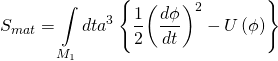 \[{S_{mat}} = \int\limits_{{M_1}} {dt{a^3}} \left\{ {\frac{1}{2}{{\left( {\frac{{d\phi }}{{dt}}} \right)}^2} - U\left( \phi \right)} \right\}\]