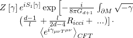 \[\begin{array}{c}Z\left[ \gamma \right]{e^{i{S_1}\left[ \gamma \right]}}\exp \left[ { - \frac{i}{{8\pi {G_{d + 1}}}}} \right.\int_{\partial M} {\sqrt { - \gamma } } \\\left( {\frac{{d - 1}}{l}} \right. + \frac{l}{{2d - 4}}{R_{icci}} + \left. {\left. {...} \right)} \right] \cdot \\{\left\langle {{e^{i{\gamma _{\mu \nu {T^{\mu \nu }}}}}}} \right\rangle _{CFT}}\end{array}\]