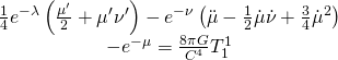 \[\begin{array}{c}\frac{1}{4}{e^{ - \lambda }}\left( {\frac{{\mu '}}{2} + \mu '\nu '} \right) - {e^{ - \nu }}\left( {\ddot \mu - \frac{1}{2}\dot \mu \dot \nu + \frac{3}{4}{{\dot \mu }^2}} \right)\\ - {e^{ - \mu }} = \frac{{8\pi G}}{{{C^4}}}T_1^1\end{array}\]